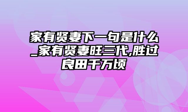 家有贤妻下一句是什么_家有贤妻旺三代,胜过良田千万顷