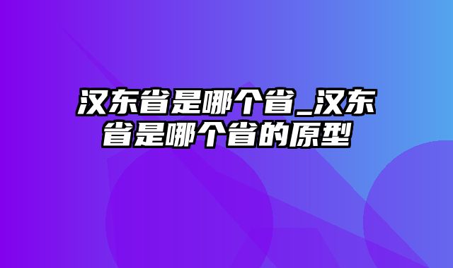 汉东省是哪个省_汉东省是哪个省的原型