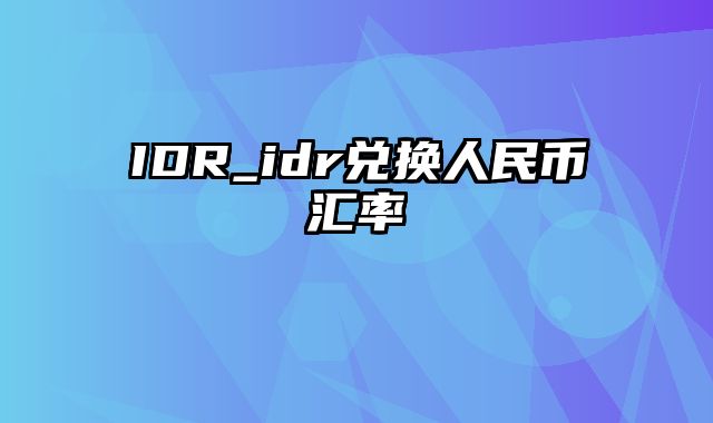 IDR_idr兑换人民币汇率