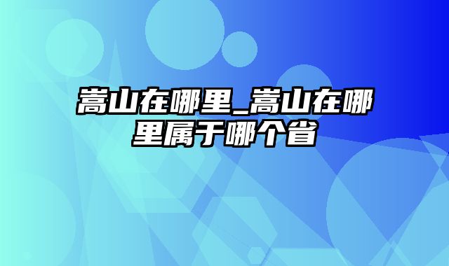 嵩山在哪里_嵩山在哪里属于哪个省