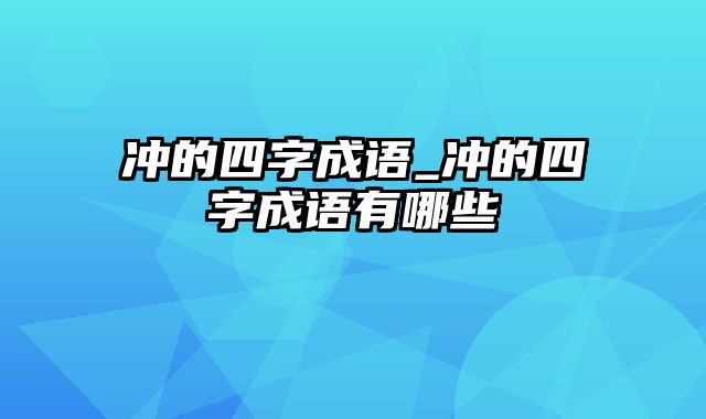 冲的四字成语_冲的四字成语有哪些