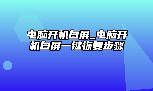 电脑开机白屏_电脑开机白屏一键恢复步骤