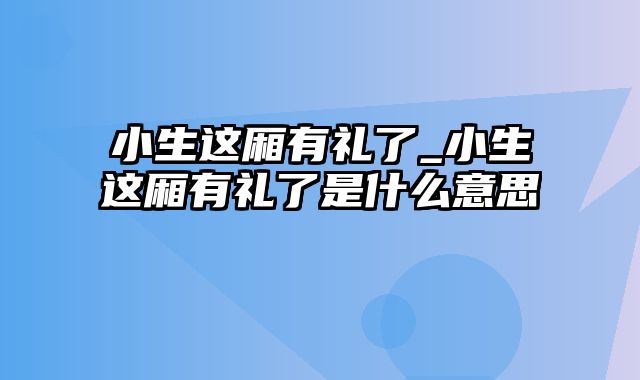 小生这厢有礼了_小生这厢有礼了是什么意思