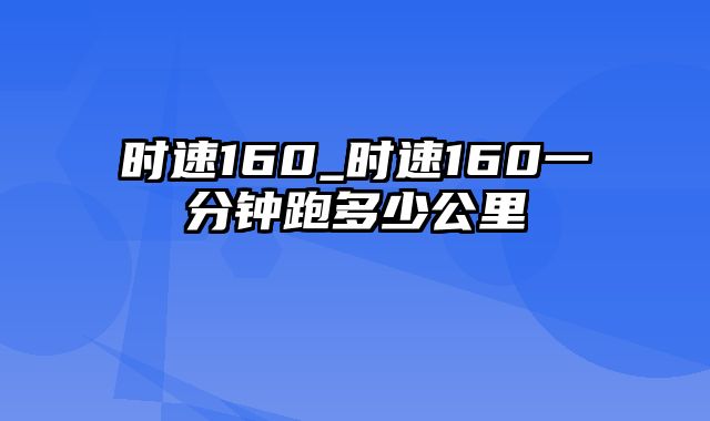 时速160_时速160一分钟跑多少公里