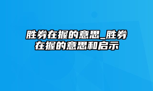 胜券在握的意思_胜券在握的意思和启示