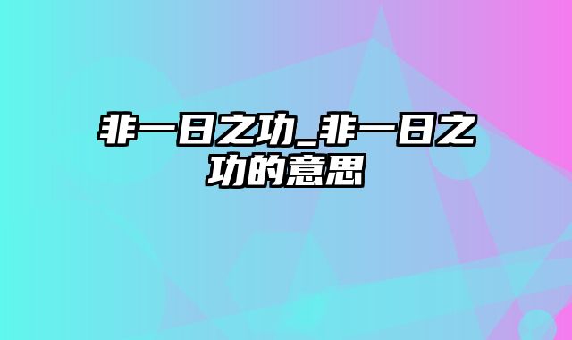 非一日之功_非一日之功的意思