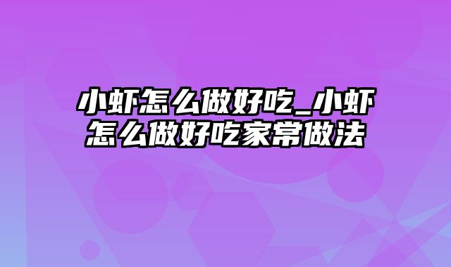 小虾怎么做好吃_小虾怎么做好吃家常做法