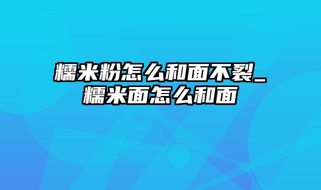 糯米粉怎么和面不裂_糯米面怎么和面