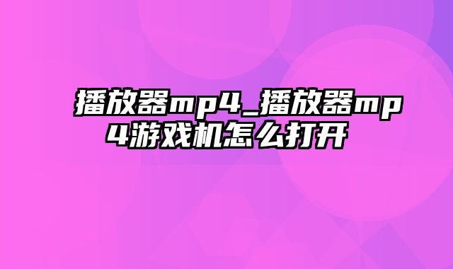 播放器mp4_播放器mp4游戏机怎么打开