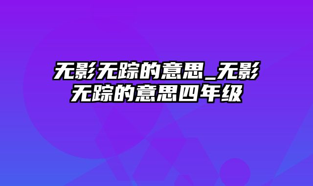 无影无踪的意思_无影无踪的意思四年级