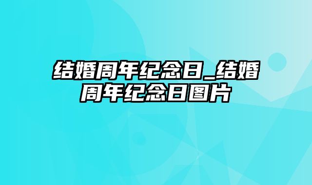 结婚周年纪念日_结婚周年纪念日图片