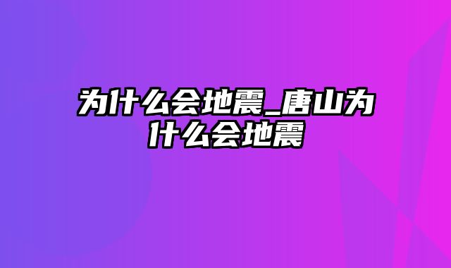 为什么会地震_唐山为什么会地震