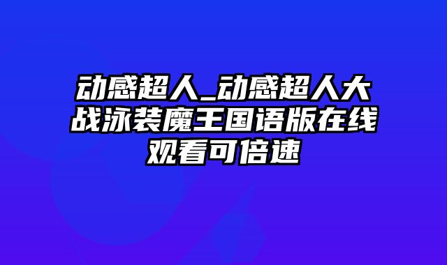 动感超人_动感超人大战泳装魔王国语版在线观看可倍速