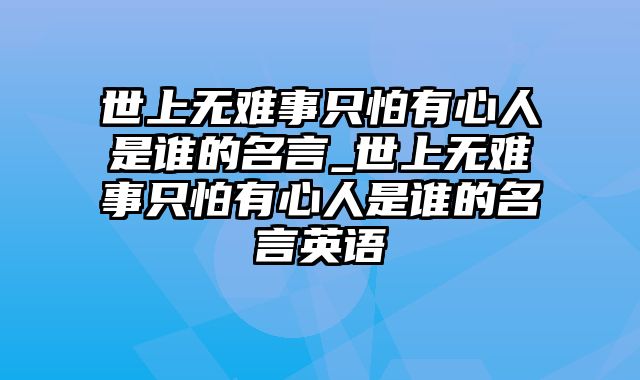 世上无难事只怕有心人是谁的名言_世上无难事只怕有心人是谁的名言英语