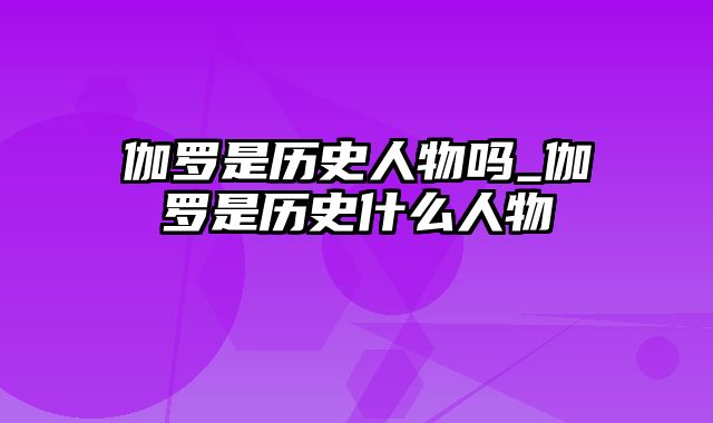 伽罗是历史人物吗_伽罗是历史什么人物