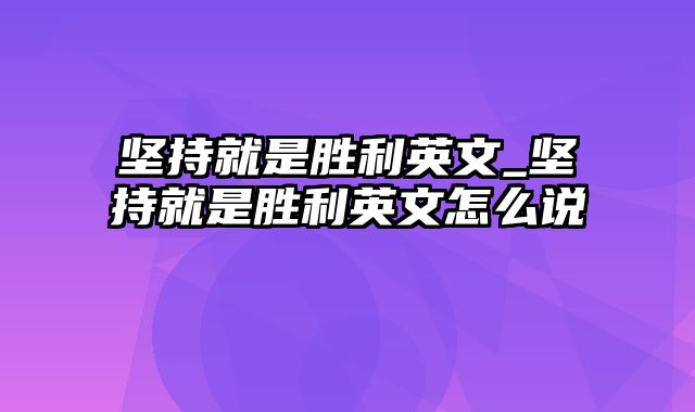 坚持就是胜利英文_坚持就是胜利英文怎么说