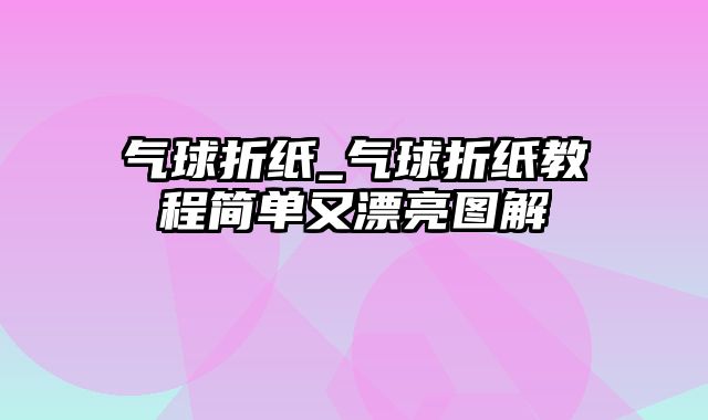 气球折纸_气球折纸教程简单又漂亮图解