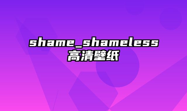 shame_shameless高清壁纸