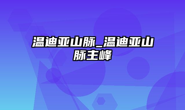 温迪亚山脉_温迪亚山脉主峰