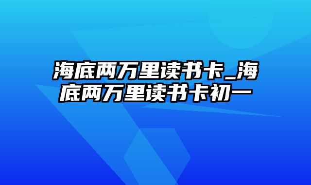 海底两万里读书卡_海底两万里读书卡初一