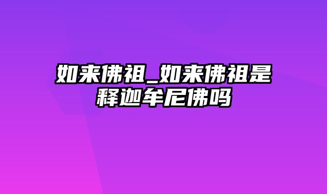 如来佛祖_如来佛祖是释迦牟尼佛吗