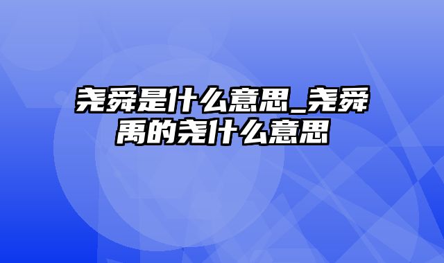 尧舜是什么意思_尧舜禹的尧什么意思