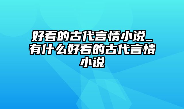 好看的古代言情小说_有什么好看的古代言情小说