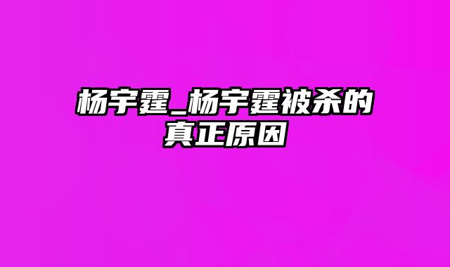 杨宇霆_杨宇霆被杀的真正原因