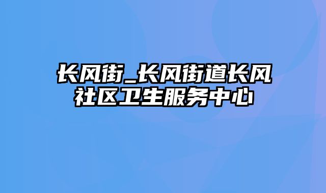 长风街_长风街道长风社区卫生服务中心