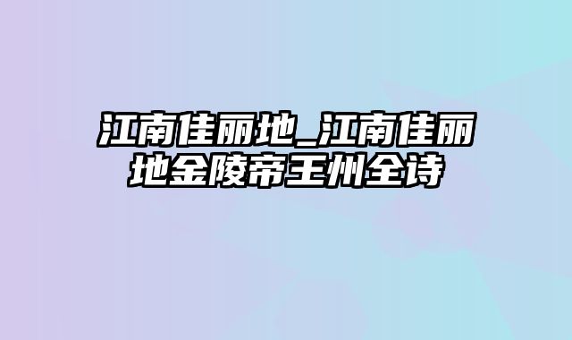 江南佳丽地_江南佳丽地金陵帝王州全诗