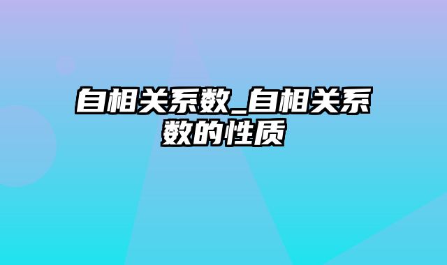 自相关系数_自相关系数的性质