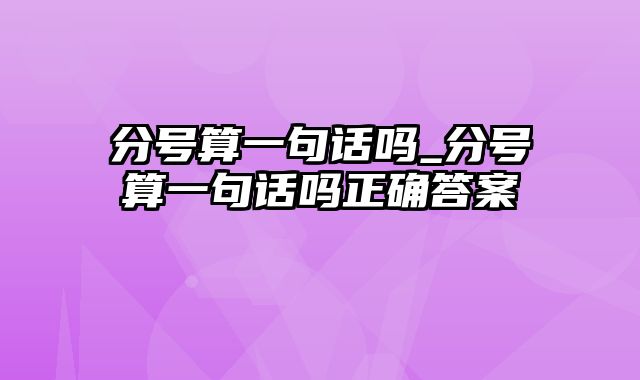 分号算一句话吗_分号算一句话吗正确答案