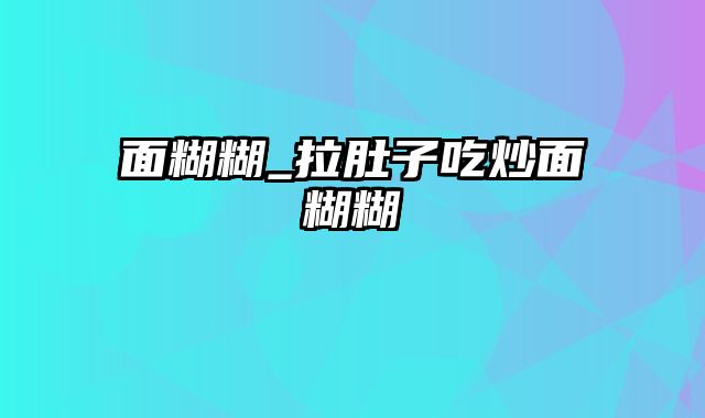 面糊糊_拉肚子吃炒面糊糊