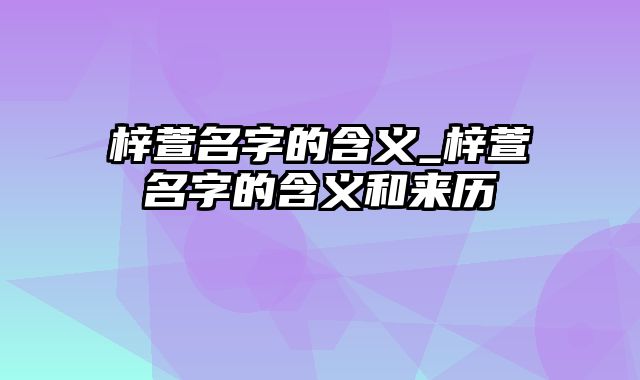 梓萱名字的含义_梓萱名字的含义和来历