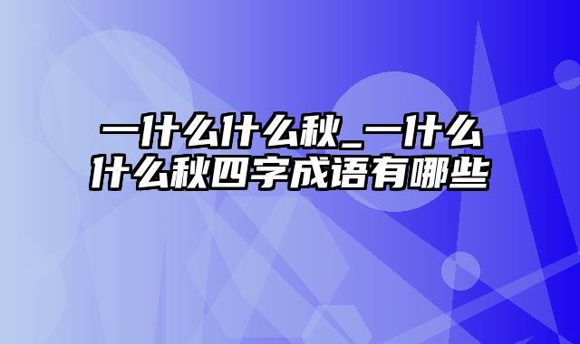 一什么什么秋_一什么什么秋四字成语有哪些