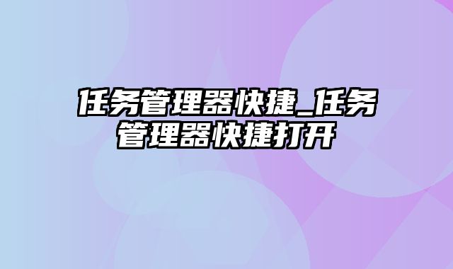 任务管理器快捷_任务管理器快捷打开