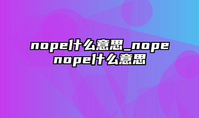 nope什么意思_nopenope什么意思