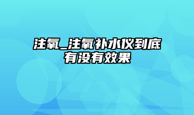 注氧_注氧补水仪到底有没有效果