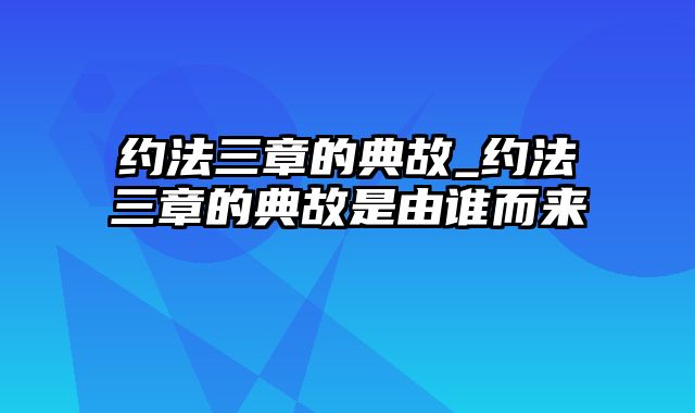 约法三章的典故_约法三章的典故是由谁而来