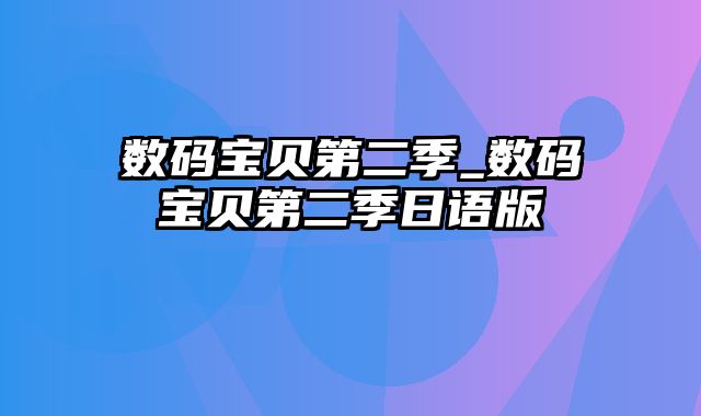 数码宝贝第二季_数码宝贝第二季日语版