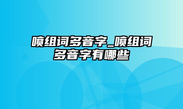 喷组词多音字_喷组词多音字有哪些