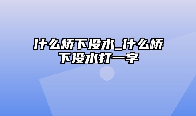 什么桥下没水_什么桥下没水打一字