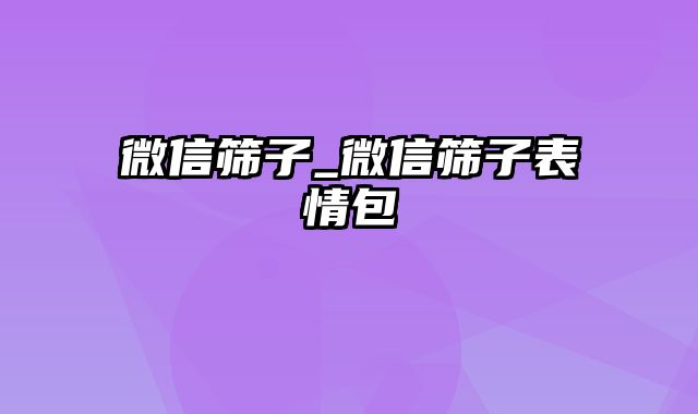 微信筛子_微信筛子表情包