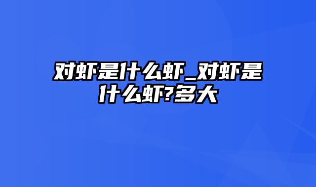 对虾是什么虾_对虾是什么虾?多大