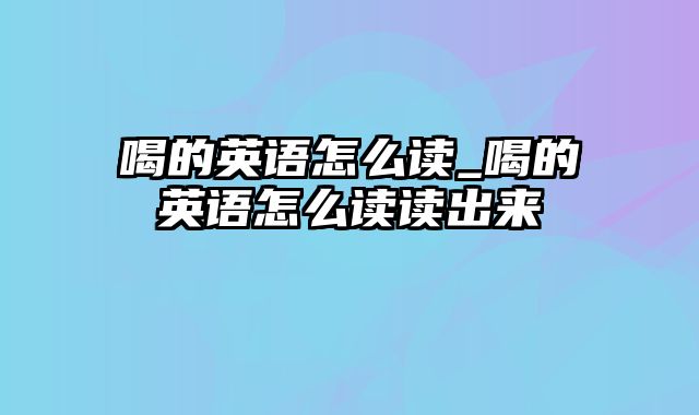 喝的英语怎么读_喝的英语怎么读读出来