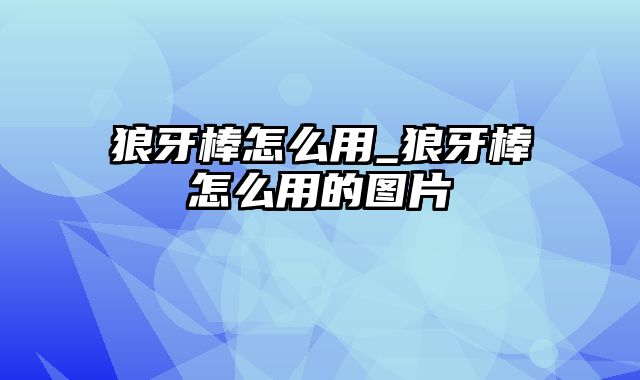 狼牙棒怎么用_狼牙棒怎么用的图片