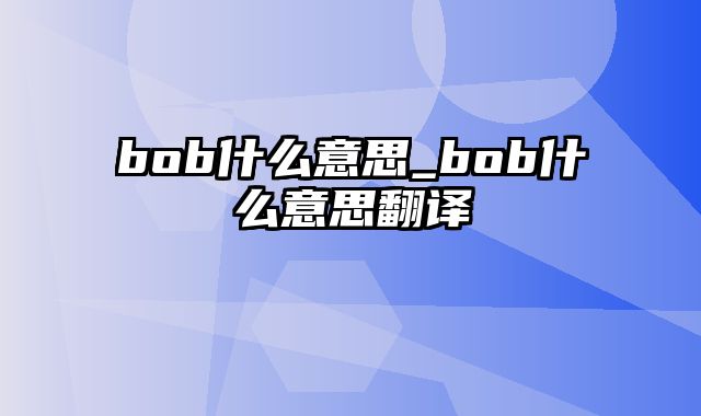 bob什么意思_bob什么意思翻译