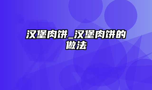 汉堡肉饼_汉堡肉饼的做法