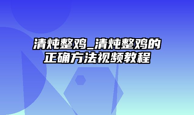 清炖整鸡_清炖整鸡的正确方法视频教程