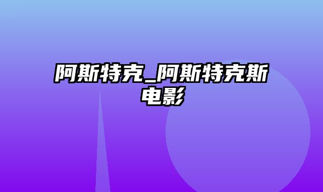 阿斯特克_阿斯特克斯电影